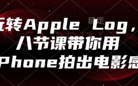玩轉(zhuǎn)Apple Log，八節(jié)課帶你用iPhone拍出電影感