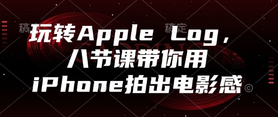 玩轉Apple Log，八節課帶你用iPhone拍出電影感