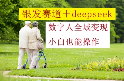 銀發賽道+deepseek數字人全域變現，小白也能操作