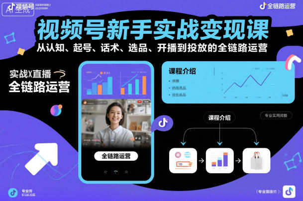視頻號新手實戰變現課，從認知、起號、話術、選品、開播到投放的全鏈路運營