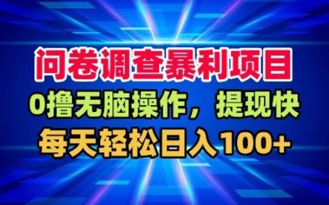 問卷調查暴利項目，0擼無腦操作，提現快，每天輕松日入100+【揭秘】