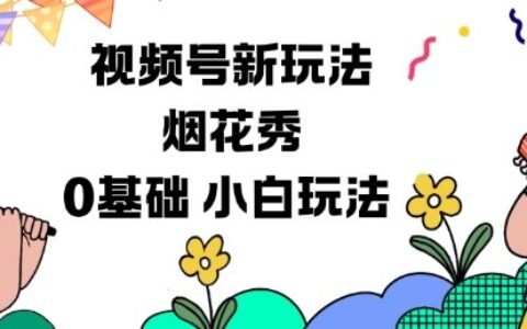 視頻號分成計劃新玩法，煙花秀視頻，0基礎小白玩法