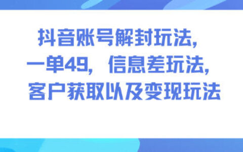 抖音賬號解封玩法，一單49，信息差玩法，客戶獲取以及變現(xiàn)玩法