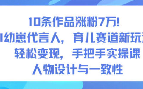10條作品漲粉7W！AI幼崽代言人，育兒賽道新玩法，輕松變現，手把手實操課