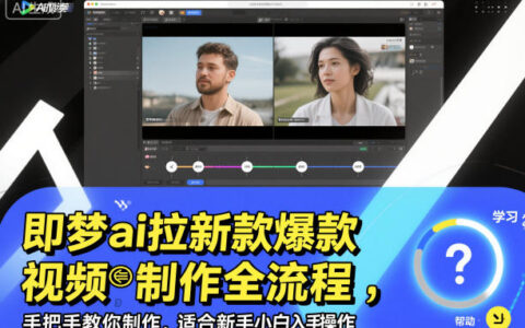 即夢ai拉新爆款視頻制作全流程，手把手教你制作，適合新手小白入手操作