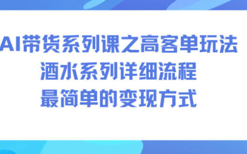 AI帶貨系列課之高客單玩法，酒水系列，詳細(xì)流程，最簡單的變現(xiàn)方式