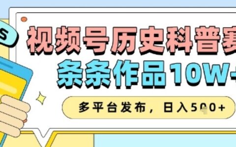 視頻號歷史科普賽道，條條作品10W+，多平臺發布，助你變現收益翻倍