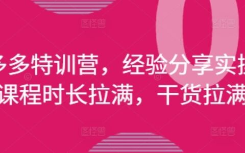 拼多多特訓營，經(jīng)驗分享實操，課程時長拉滿，干貨拉滿(更新25年4月)