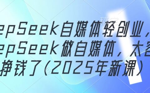 DeepSeek自媒體輕創(chuàng)業(yè)，用DeepSeek做自媒體，太容易掙錢了(2025年新課)