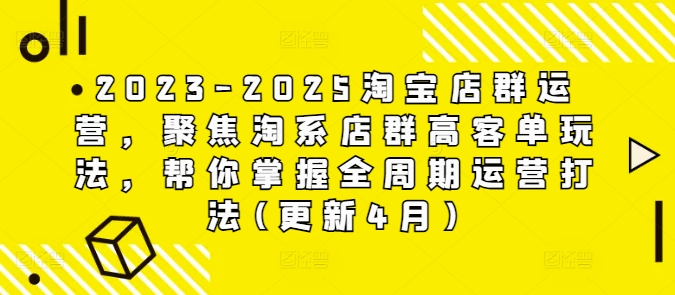2023-2025淘寶店群運營，聚焦淘系店群高客單玩法，幫你掌握全周期運營打法(更新4月)