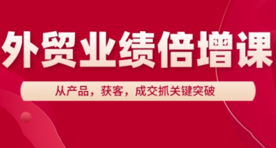 外貿業績倍增課,從產品,獲客,成交抓關鍵突破