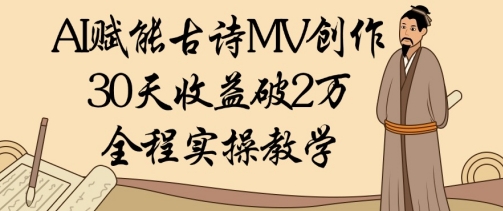 AI賦能古詩MV創作:30天收益破1W,全程實操教學