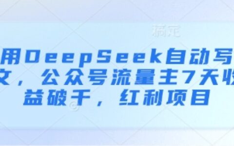用DeepSeek自動寫文，公眾號流量主7天收益破千，紅利項目