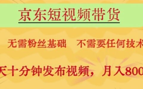 京東短視頻帶貨，無需粉絲基礎，不需要任何技術，每天十分鐘發布視頻，月入8k【揭秘】
