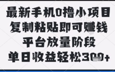 最新手機0擼小項目，復制粘貼即可掙錢，平臺放量階段，單日收益輕松3張+【揭秘】