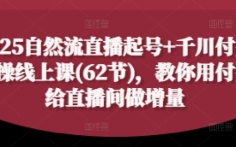 2025自然流直播起號+千川付費實操線上課(62節)，教你用付費給直播間做增量