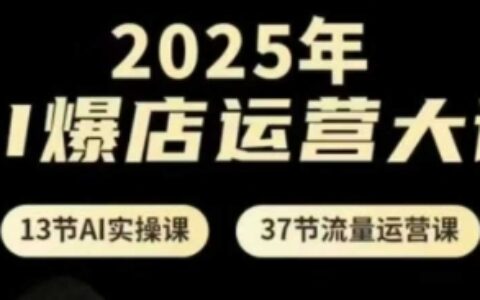 2025年AI爆店運(yùn)營(yíng)大課，13節(jié)AI實(shí)操課+37節(jié)流量運(yùn)營(yíng)課