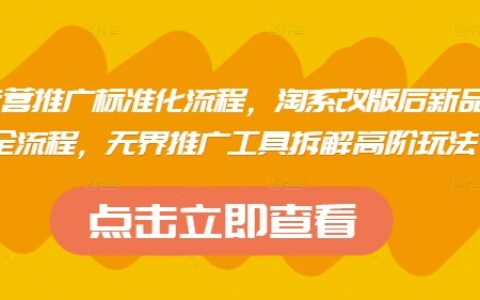 淘系運營推廣標準化流程，?淘系改版后新品布局全流程，無界推廣工具拆解高階玩法
