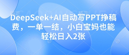 DeepSeek+AI自動寫PPT掙稿費，一單一結，小白寶媽也能輕松日入2張