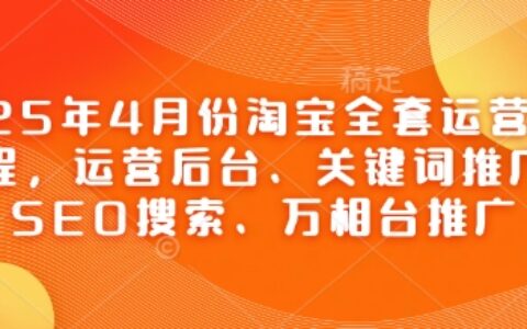 2025年4月份淘寶全套運(yùn)營現(xiàn)場課程，運(yùn)營后臺(tái)、關(guān)鍵詞推廣、SEO搜索、萬相臺(tái)推廣