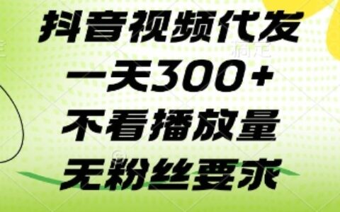 抖音視頻代發一天3張+，不看播放量，無粉絲要求【揭秘】