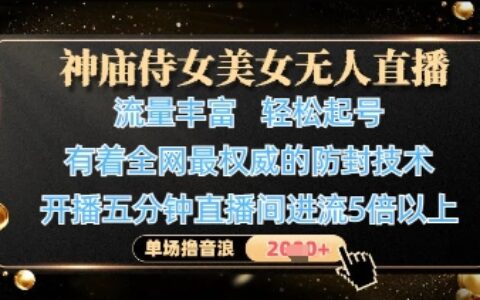 神廟侍女美女無人直播，輕松起號，有著全網(wǎng)最權(quán)威的防封技術(shù)，單場擼音浪1k+