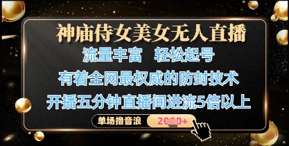 神廟侍女美女無人直播，輕松起號，有著全網最權威的防封技術，單場擼音浪1k+