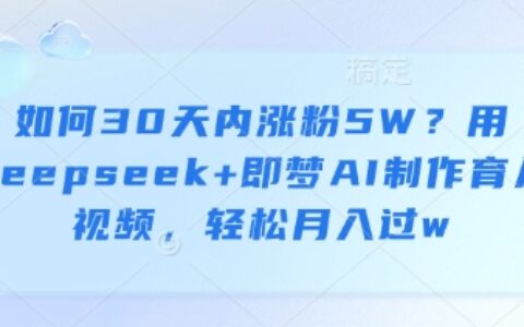 如何30天內漲粉5W？用deepseek+即夢AI制作育兒視頻，輕松月入過w
