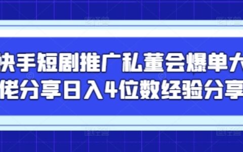 快手短劇推廣私董會爆單大佬分享日入4位數經驗分享