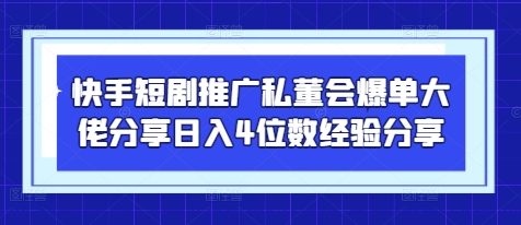 快手短劇推廣私董會(huì)爆單大佬分享日入4位數(shù)經(jīng)驗(yàn)分享