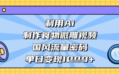 利用Ai制作食物微雕視頻，國風流量密碼，單日變現數張