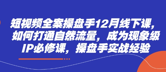 短視頻全案操盤手12月線下課,如何打通自然流量,成為現象級IP必修課,操盤手實戰經驗