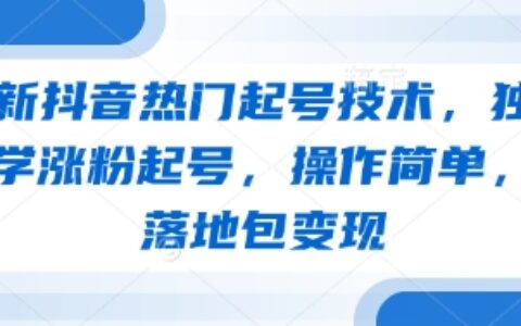 最新抖音熱門起號(hào)技術(shù)，獨(dú)家教學(xué)漲粉起號(hào)，操作簡(jiǎn)單，包落地包變現(xiàn)