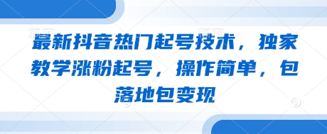 最新抖音熱門起號技術,獨家教學漲粉起號,操作簡單,包落地包變現