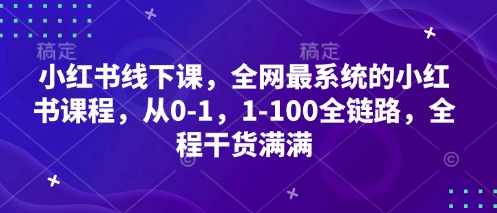 小紅書線下課,全網最系統的小紅書課程,從0-1,1-100全鏈路,全程干貨滿滿