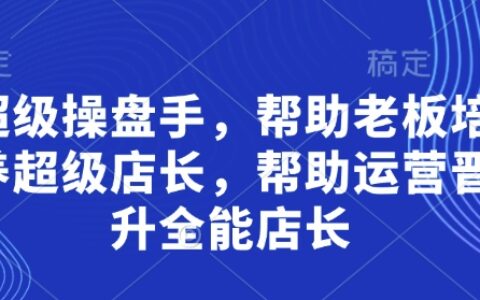 超級操盤手，?幫助老板培養(yǎng)超級店長，幫助運營晉升全能店長