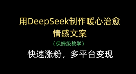 用DeepSeek制作暖心治愈情感文案,快速漲粉,多平臺變現