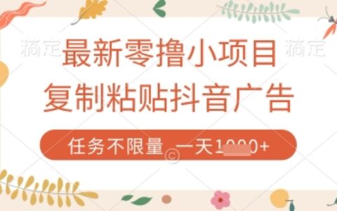 最新零擼小項目，復(fù)制粘貼抖音廣告即可掙錢，平臺大水，任務(wù)不限量，一天數(shù)張【揭秘】