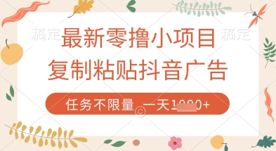 最新零擼小項目，復(fù)制粘貼抖音廣告即可掙錢，平臺大水，任務(wù)不限量，一天數(shù)張【揭秘】