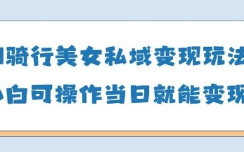 AI騎行美女私域變現(xiàn)玩法小白可操作當(dāng)日變現(xiàn)5張