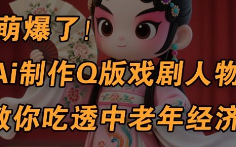用Ai制作Q版戲劇人物，手把手教你吃透中老年經(jīng)濟(jì)，5分鐘一個成品，多渠道變現(xiàn)