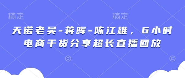 天諾老吳-蔣暉-陳江雄,6小時電商干貨分享超長直播回放