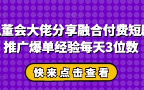 私董會大佬分享融合付費短劇推廣爆單經驗每天3位數