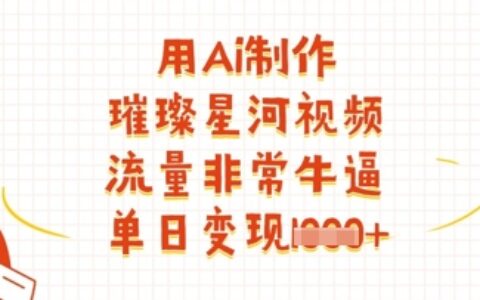 用Ai制作璀璨星河視頻，流量非常牛逼，單日變現多張