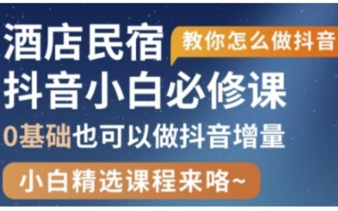 抖音本地生活酒店民宿運營，0基礎也可以做抖音增量