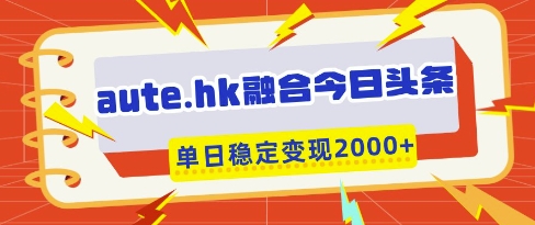 aute.hk融合今日頭條，一鍵復制粘貼，單日穩定變現多張【揭秘】