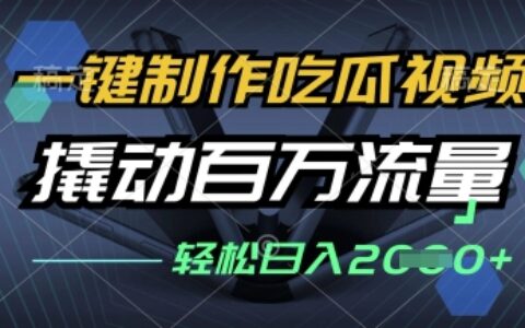 一鍵制作吃瓜視頻，全平臺發布，撬動百萬流量，小白輕松上手，日入多張【揭秘】