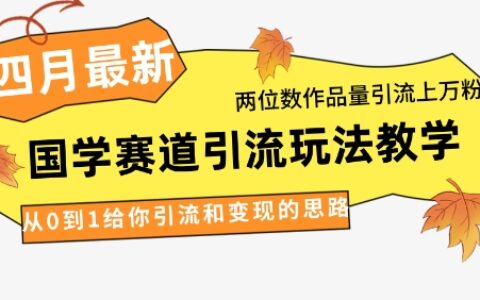 4月最新，國學賽道引流玩法教學，兩位數作品量引流上萬粉，從0到1給你引流和變現的思路