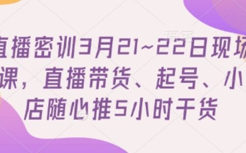 直播密訓3月21~22日現場課，?直播帶貨、起號、小店隨心推5小時干貨