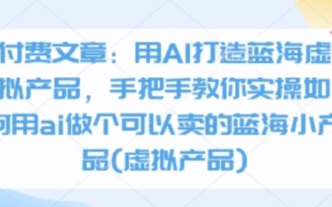 付費文章：用AI打造藍海虛擬產品，手把手教你實操如何用ai做個可以賣的藍海小產品(虛擬產品)